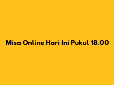 Misa Online Hari Ini Pukul 18.00