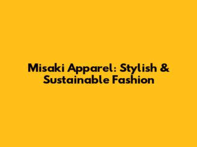 Misaki Apparel: Stylish & Sustainable Fashion