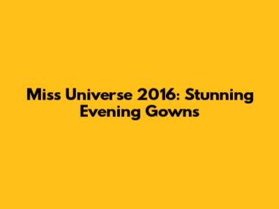 Miss Universe 2016: Stunning Evening Gowns