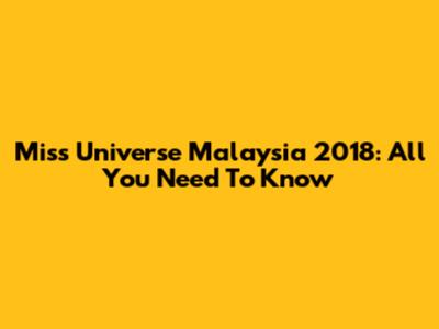Miss Universe Malaysia 2018: All You Need To Know