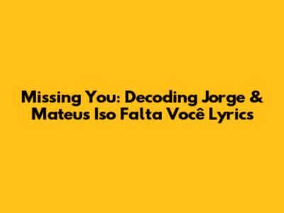 Missing You: Decoding Jorge & Mateus' 'Iso Falta Você' Lyrics
