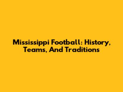 Mississippi Football: History, Teams, And Traditions