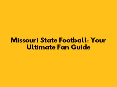 Missouri State Football: Your Ultimate Fan Guide