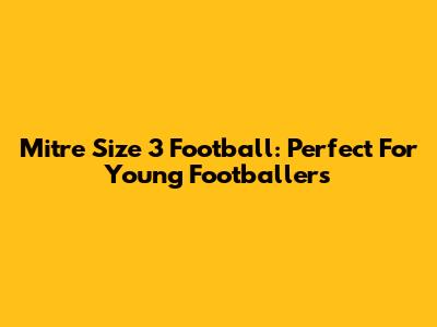 Mitre Size 3 Football: Perfect For Young Footballers