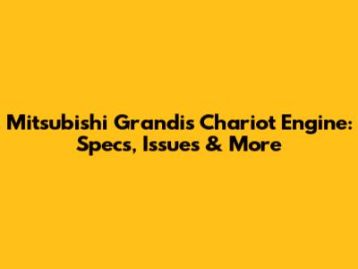 Mitsubishi Grandis Chariot Engine: Specs, Issues & More