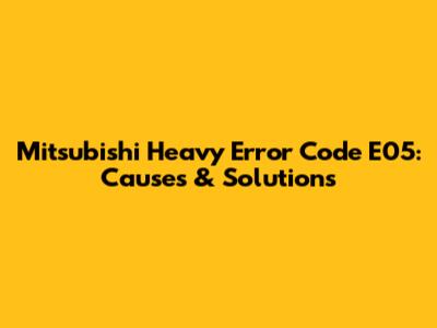 Mitsubishi Heavy Error Code E05: Causes & Solutions
