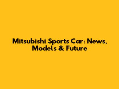 Mitsubishi Sports Car: News, Models & Future