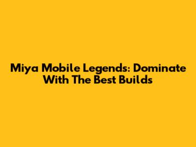 Miya Mobile Legends: Dominate With The Best Builds