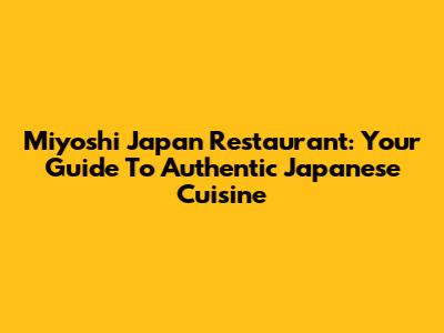 Miyoshi Japan Restaurant: Your Guide To Authentic Japanese Cuisine