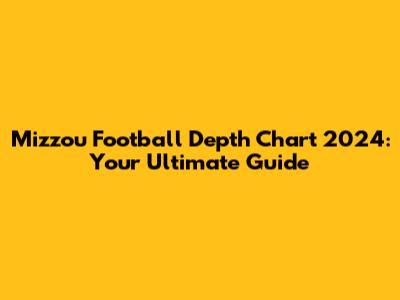 Mizzou Football Depth Chart 2024: Your Ultimate Guide
