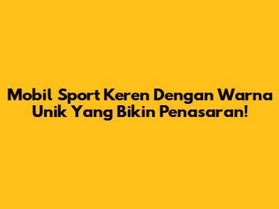 Mobil Sport Keren Dengan Warna Unik Yang Bikin Penasaran!