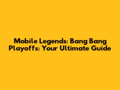 Mobile Legends: Bang Bang Playoffs: Your Ultimate Guide