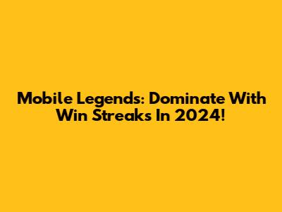 Mobile Legends: Dominate With Win Streaks In 2024!