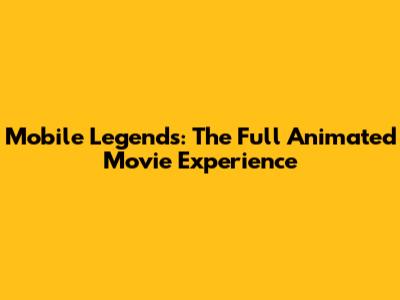Mobile Legends: The Full Animated Movie Experience