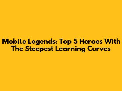 Mobile Legends: Top 5 Heroes With The Steepest Learning Curves