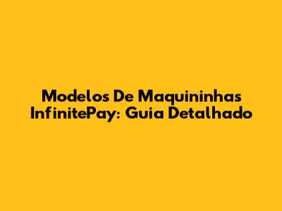 Modelos De Maquininhas InfinitePay: Guia Detalhado