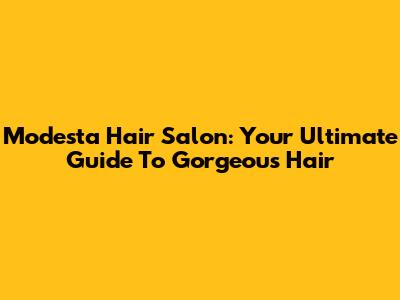 Modesta Hair Salon: Your Ultimate Guide To Gorgeous Hair