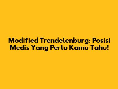 Modified Trendelenburg: Posisi Medis Yang Perlu Kamu Tahu!