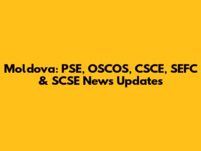 Moldova: PSE, OSCOS, CSCE, SEFC & SCSE News Updates