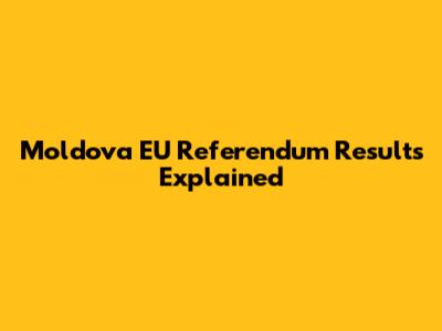 Moldova EU Referendum Results Explained