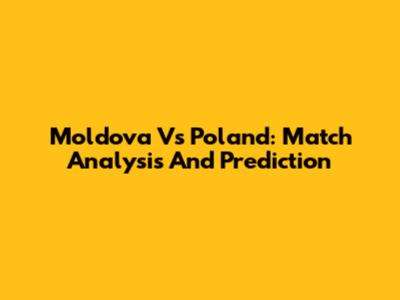 Moldova Vs Poland: Match Analysis And Prediction
