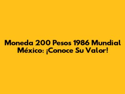 Moneda 200 Pesos 1986 Mundial México: ¡Conoce Su Valor!