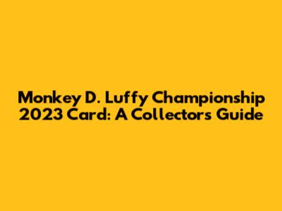 Monkey D. Luffy Championship 2023 Card: A Collector's Guide