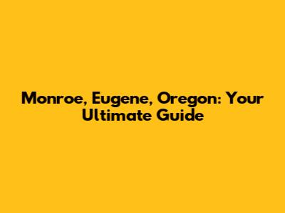 Monroe, Eugene, Oregon: Your Ultimate Guide