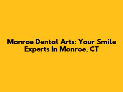 Monroe Dental Arts: Your Smile Experts In Monroe, CT