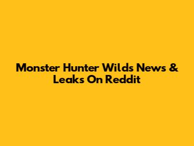 Monster Hunter Wilds News & Leaks On Reddit