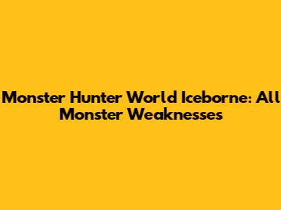 Monster Hunter World Iceborne: All Monster Weaknesses