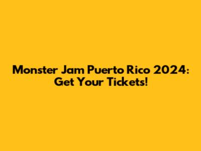 Monster Jam Puerto Rico 2024: Get Your Tickets!