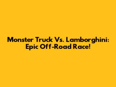 Monster Truck Vs. Lamborghini: Epic Off-Road Race!
