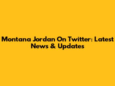Montana Jordan On Twitter: Latest News & Updates