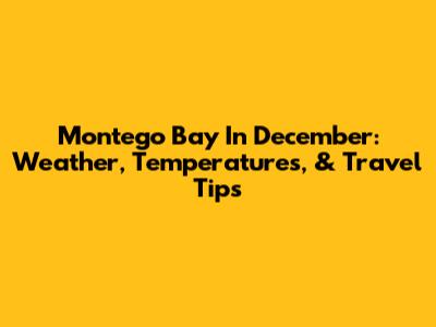 Montego Bay In December: Weather, Temperatures, & Travel Tips
