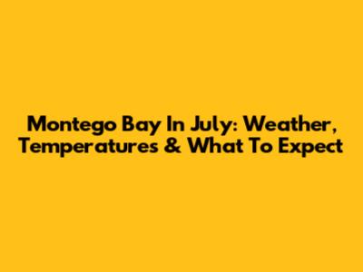 Montego Bay In July: Weather, Temperatures & What To Expect