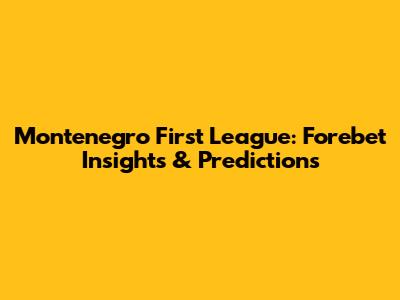 Montenegro First League: Forebet Insights & Predictions