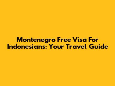 Montenegro Free Visa For Indonesians: Your Travel Guide