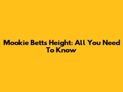 Mookie Betts' Height: All You Need To Know