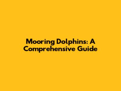 Mooring Dolphins: A Comprehensive Guide
