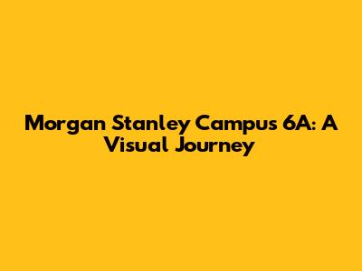 Morgan Stanley Campus 6A: A Visual Journey