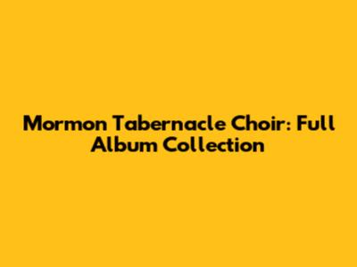 Mormon Tabernacle Choir: Full Album Collection
