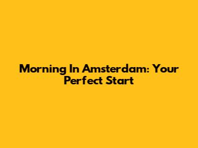 Morning In Amsterdam: Your Perfect Start