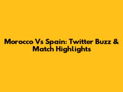 Morocco Vs Spain: Twitter Buzz & Match Highlights