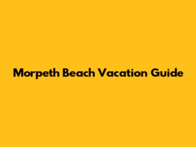Morpeth Beach Vacation Guide