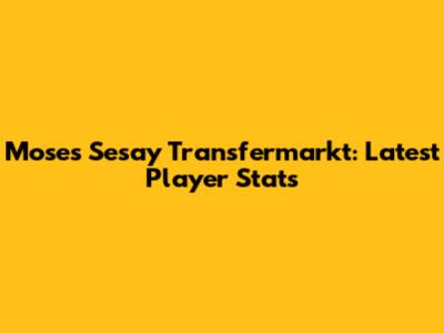 Moses Sesay Transfermarkt: Latest Player Stats