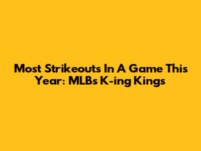 Most Strikeouts In A Game This Year: MLB's K-ing Kings