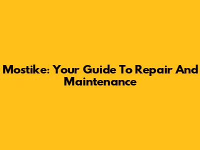 Mostike: Your Guide To Repair And Maintenance