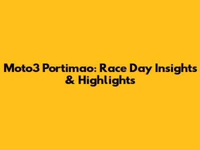 Moto3 Portimao: Race Day Insights & Highlights