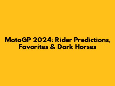 MotoGP 2024: Rider Predictions, Favorites & Dark Horses